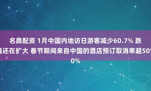 名鼎配资 1月中国内地访日游客减少60.7% 跌幅还在扩大 春节期间来自中国的酒店预订取消率超50%