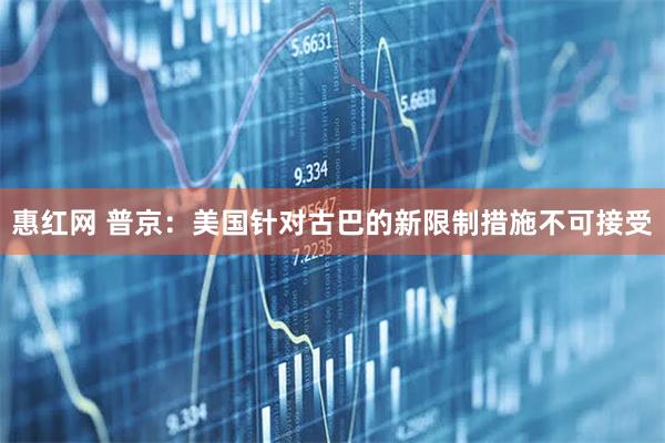 惠红网 普京：美国针对古巴的新限制措施不可接受
