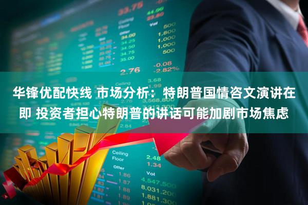 华锋优配快线 市场分析：特朗普国情咨文演讲在即 投资者担心特朗普的讲话可能加剧市场焦虑