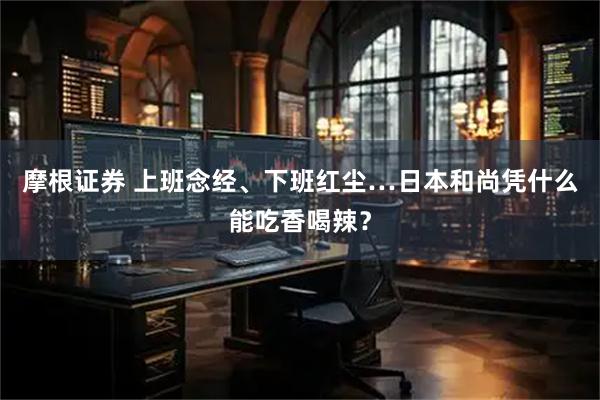 摩根证券 上班念经、下班红尘…日本和尚凭什么能吃香喝辣？