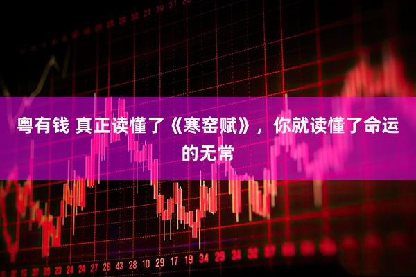 粤有钱 真正读懂了《寒窑赋》，你就读懂了命运的无常