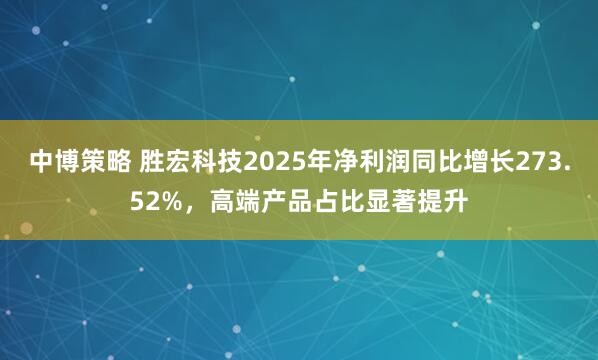 中博策略 胜宏科技2025年净利润同比增长273.52%，高端产品占比显著提升