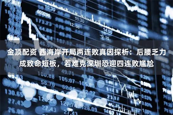 金顶配资 西海岸开局两连败真因探析：后腰乏力成致命短板，若难克深圳恐迎四连败尴尬