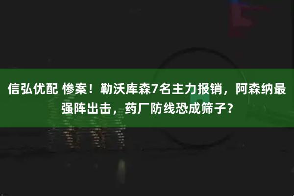 信弘优配 惨案！勒沃库森7名主力报销，阿森纳最强阵出击，药厂防线恐成筛子？