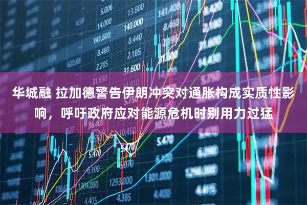 华城融 拉加德警告伊朗冲突对通胀构成实质性影响，呼吁政府应对能源危机时别用力过猛
