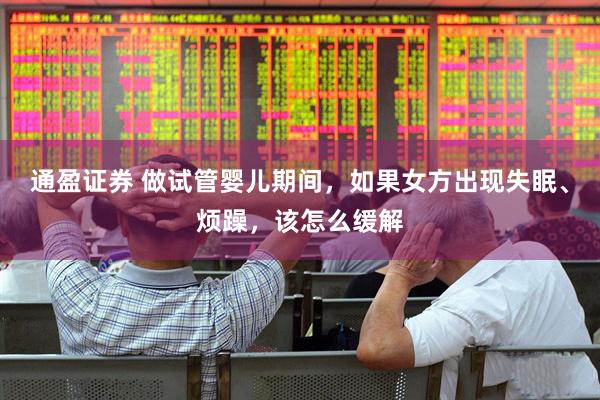 通盈证券 做试管婴儿期间，如果女方出现失眠、烦躁，该怎么缓解