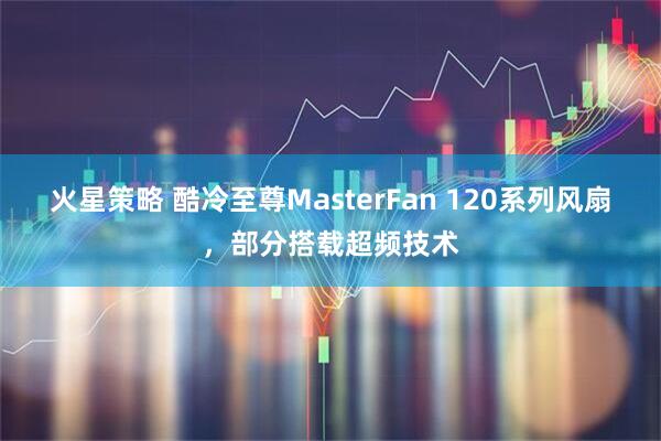 火星策略 酷冷至尊MasterFan 120系列风扇，部分搭载超频技术