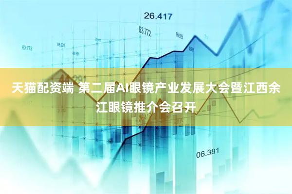 天猫配资端 第二届AI眼镜产业发展大会暨江西余江眼镜推介会召开