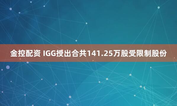 金控配资 IGG授出合共141.25万股受限制股份