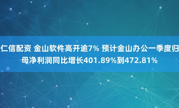 仁信配资 金山软件高开逾7% 预计金山办公一季度归母净利润同比增长401.89%到472.81%