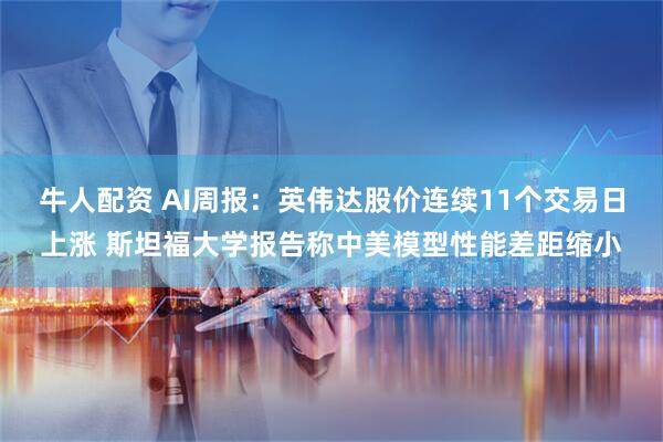 牛人配资 AI周报：英伟达股价连续11个交易日上涨 斯坦福大学报告称中美模型性能差距缩小