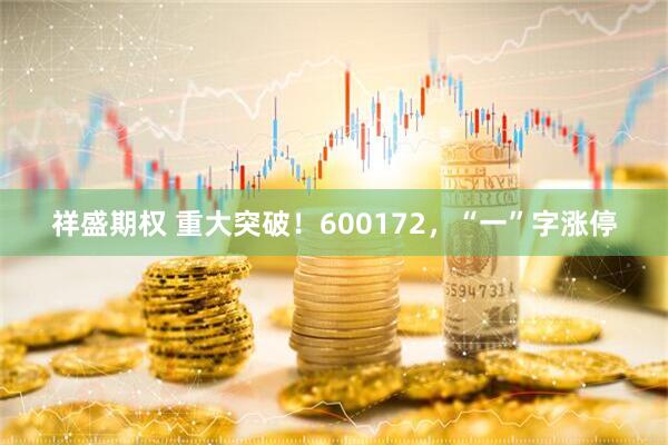 祥盛期权 重大突破！600172，“一”字涨停