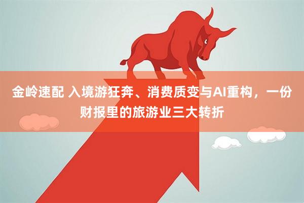 金岭速配 入境游狂奔、消费质变与AI重构，一份财报里的旅游业三大转折