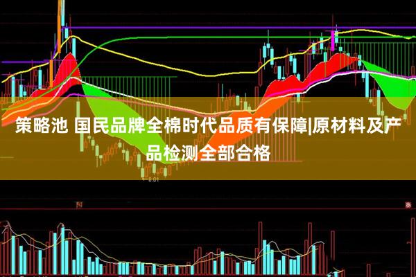 策略池 国民品牌全棉时代品质有保障|原材料及产品检测全部合格