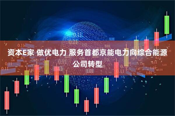 资本E家 做优电力 服务首都京能电力向综合能源公司转型