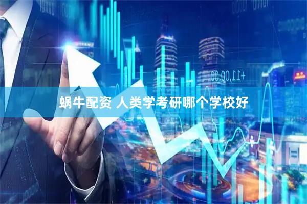 蜗牛配资 人类学考研哪个学校好