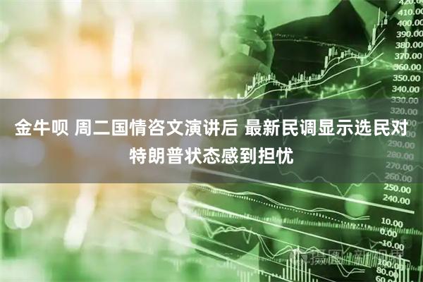 金牛呗 周二国情咨文演讲后 最新民调显示选民对特朗普状态感到担忧
