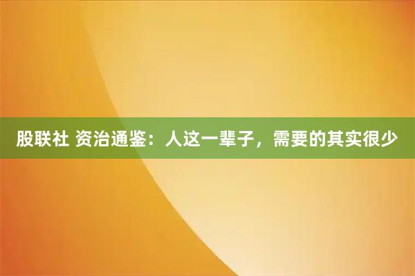 股联社 资治通鉴：人这一辈子，需要的其实很少