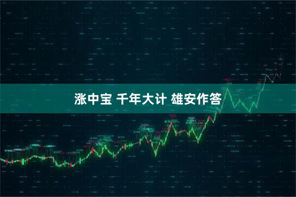 涨中宝 千年大计 雄安作答