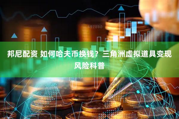 邦尼配资 如何哈夫币换钱？三角洲虚拟道具变现风险科普