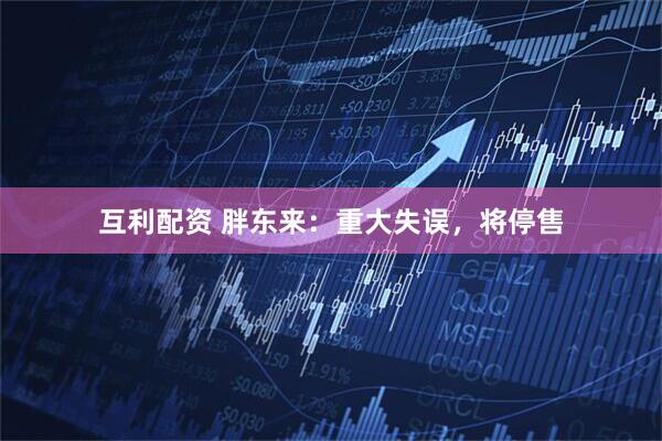 互利配资 胖东来：重大失误，将停售