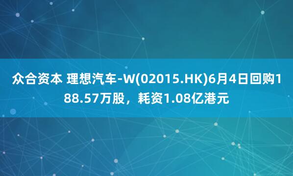 众合资本 理想汽车-W(02015.HK)6月4日回购188.57万股，耗资1.08亿港元