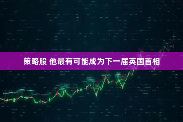策略股 他最有可能成为下一届英国首相