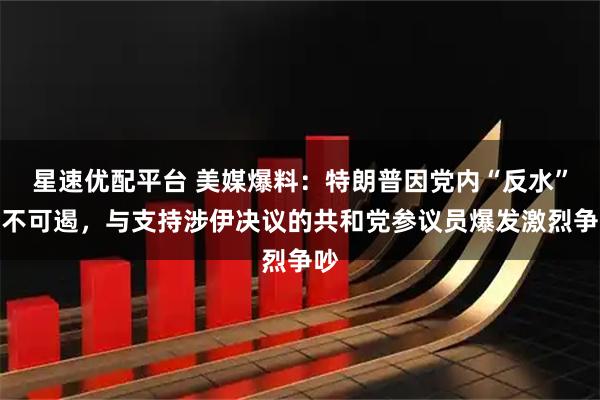 星速优配平台 美媒爆料：特朗普因党内“反水”怒不可遏，与支持涉伊决议的共和党参议员爆发激烈争吵