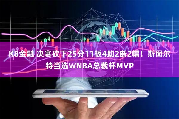 K8金融 决赛砍下25分11板4助2断2帽！斯图尔特当选WNBA总裁杯MVP