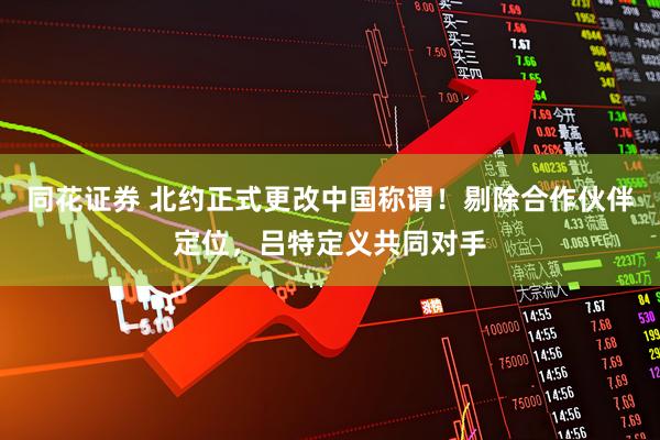 同花证券 北约正式更改中国称谓！剔除合作伙伴定位，吕特定义共同对手