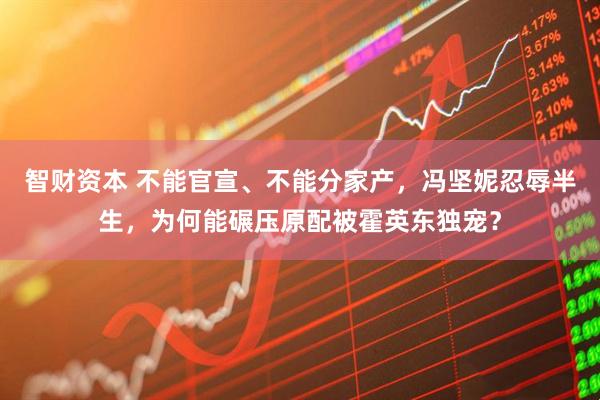 智财资本 不能官宣、不能分家产，冯坚妮忍辱半生，为何能碾压原配被霍英东独宠？