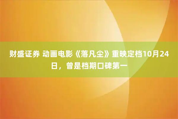 财盛证券 动画电影《落凡尘》重映定档10月24日，曾是档期口碑第一